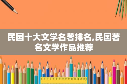 民国十大文学名著排名,民国著名文学作品推荐