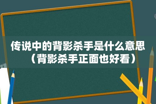 传说中的背影杀手是什么意思（背影杀手正面也好看）