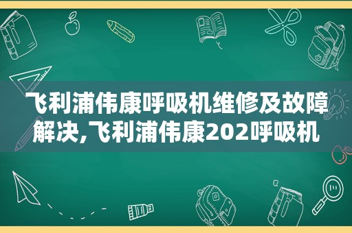 飞利浦伟康呼吸机维修及故障解决,飞利浦伟康202呼吸机