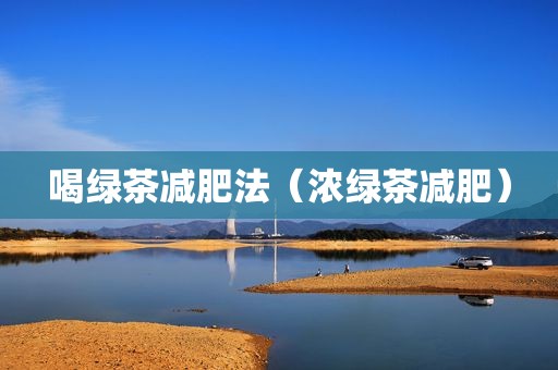 喝绿茶减肥法（浓绿茶减肥）