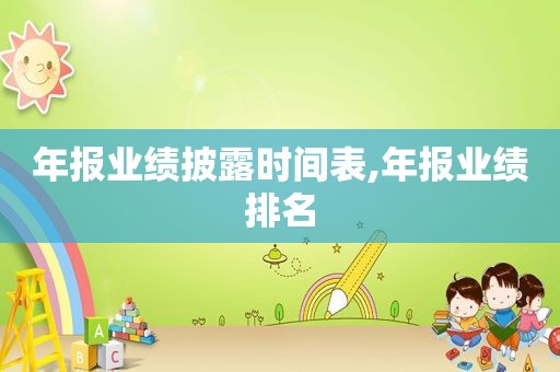 年报业绩披露时间表,年报业绩排名