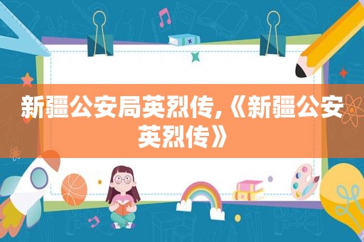 新疆公安局英烈传,《新疆公安英烈传》