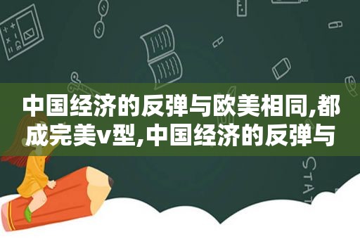 中国经济的反弹与欧美相同,都成完美v型,中国经济的反弹与欧美相同都成完美卫星