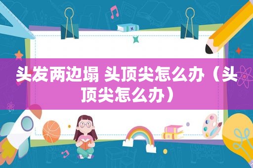 头发两边塌 头顶尖怎么办（头顶尖怎么办）