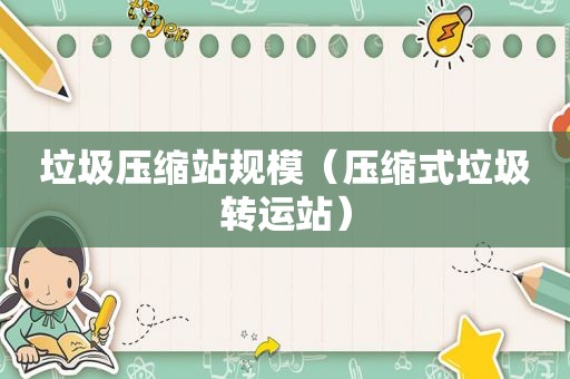 垃圾压缩站规模（压缩式垃圾转运站）