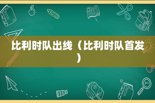 比利时队出线（比利时队首发）