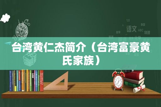 台湾黄仁杰简介（台湾富豪黄氏家族）