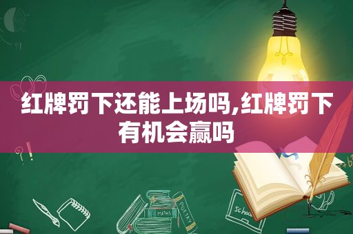 红牌罚下还能上场吗,红牌罚下有机会赢吗