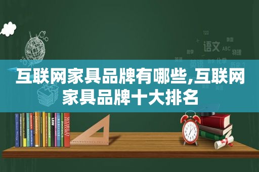 互联网家具品牌有哪些,互联网家具品牌十大排名