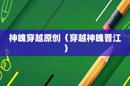 神魄穿越原创（穿越神魄晋江）