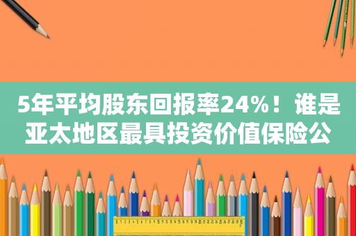 5年平均股东回报率24%！谁是亚太地区最具投资价值保险公司？