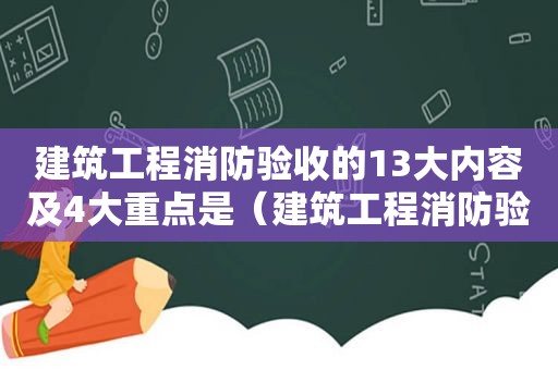 建筑工程消防验收的13大内容及4大重点是（建筑工程消防验收流程及要点）