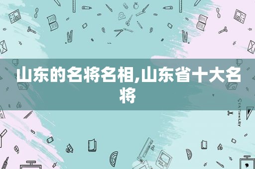 山东的名将名相,山东省十大名将