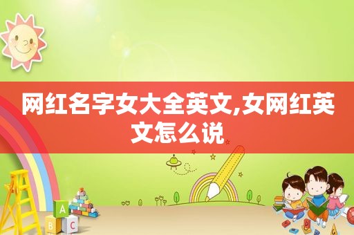网红名字女大全英文,女网红英文怎么说