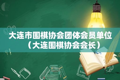 大连市围棋协会团体会员单位（大连围棋协会会长）