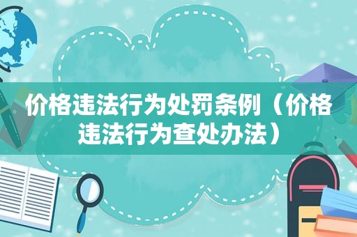 价格违法行为处罚条例（价格违法行为查处办法）