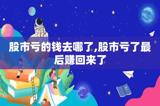 股市亏的钱去哪了,股市亏了最后赚回来了