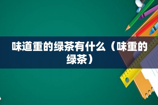 味道重的绿茶有什么（味重的绿茶）