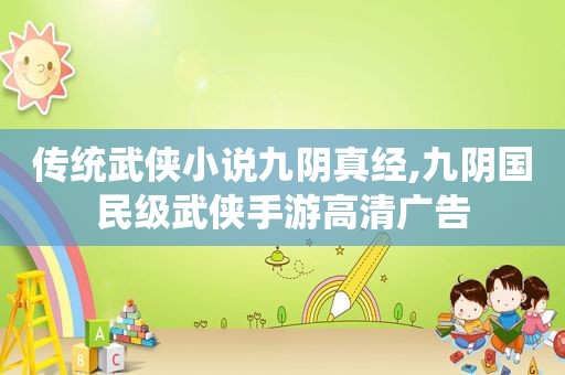 传统武侠小说九阴真经,九阴国民级武侠手游高清广告