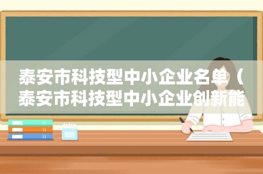 泰安市科技型中小企业名单（泰安市科技型中小企业创新能力提升）