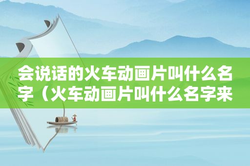 会说话的火车动画片叫什么名字（火车动画片叫什么名字来着）