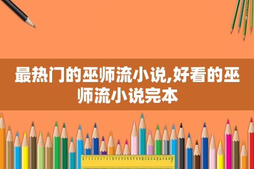 最热门的巫师流小说,好看的巫师流小说完本