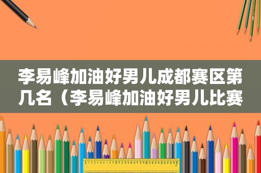 李易峰加油好男儿成都赛区第几名（李易峰加油好男儿比赛）