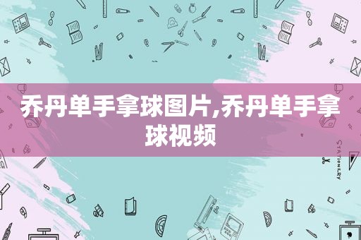 乔丹单手拿球图片,乔丹单手拿球视频