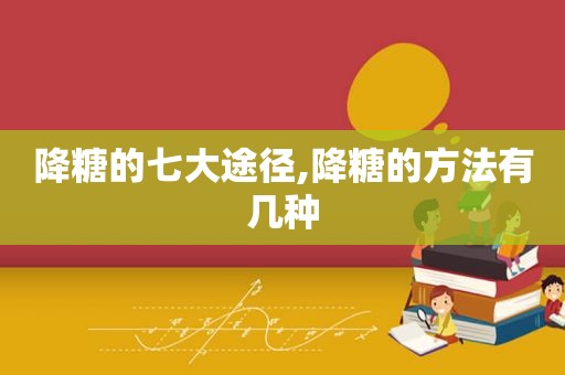 降糖的七大途径,降糖的方法有几种