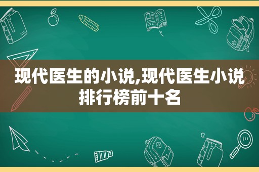 现代医生的小说,现代医生小说排行榜前十名