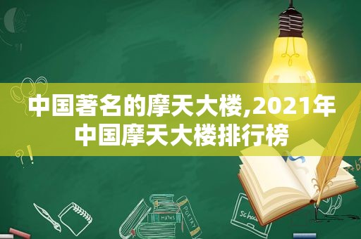 中国著名的摩天大楼,2021年中国摩天大楼排行榜