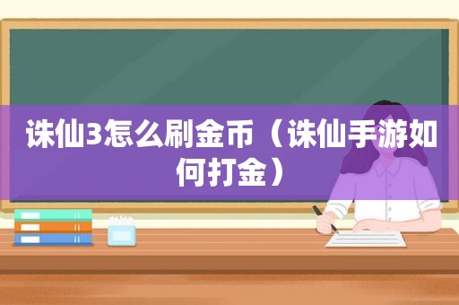 诛仙3怎么刷金币（诛仙手游如何打金）