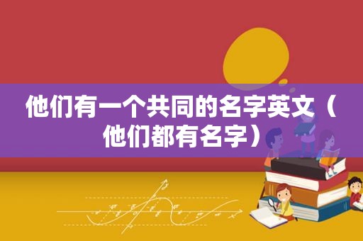 他们有一个共同的名字英文（他们都有名字）  第1张