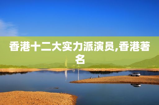 香港十二大实力派演员,香港著名  第1张