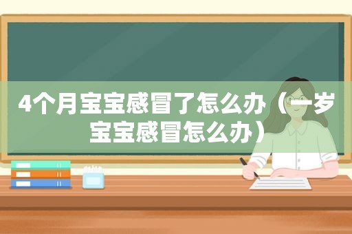 4个月宝宝感冒了怎么办（一岁宝宝感冒怎么办）