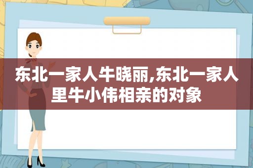 东北一家人牛晓丽,东北一家人里牛小伟相亲的对象