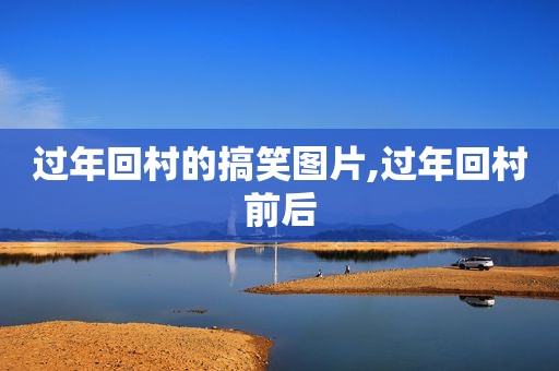 过年回村的搞笑图片,过年回村前后