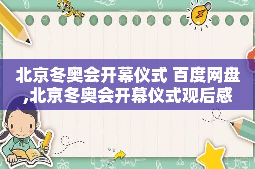 北京冬奥会开幕仪式 百度网盘,北京冬奥会开幕仪式观后感