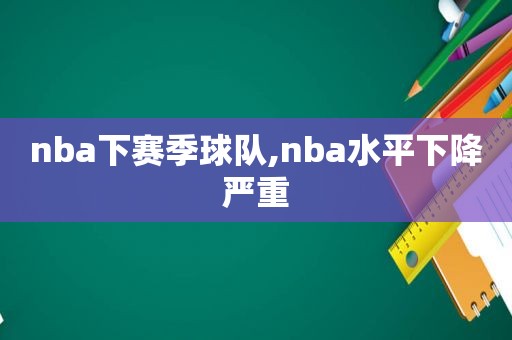 nba下赛季球队,nba水平下降严重