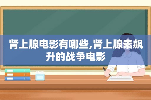 肾上腺电影有哪些,肾上腺素飙升的战争电影