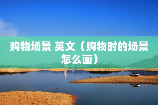 购物场景 英文（购物时的场景怎么画）