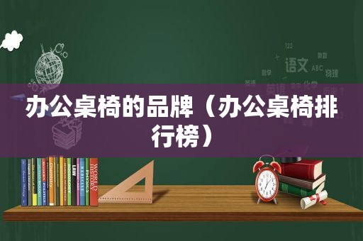 办公桌椅的品牌（办公桌椅排行榜）