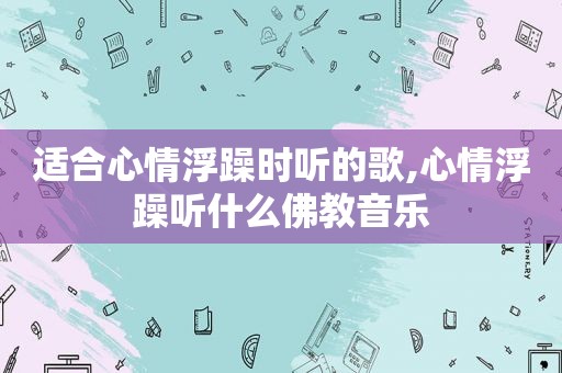 适合心情浮躁时听的歌,心情浮躁听什么佛教音乐