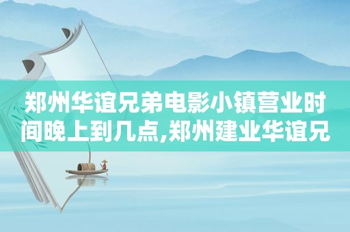 郑州华谊兄弟电影小镇营业时间晚上到几点,郑州建业华谊兄弟电影小镇收费吗