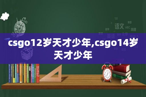 csgo12岁天才少年,csgo14岁天才少年