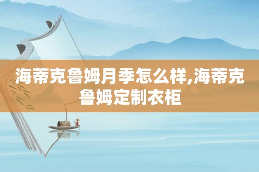 海蒂克鲁姆月季怎么样,海蒂克鲁姆定制衣柜