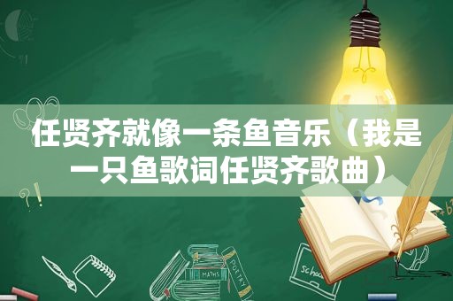 任贤齐就像一条鱼音乐（我是一只鱼歌词任贤齐歌曲）