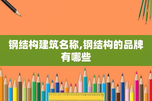 钢结构建筑名称,钢结构的品牌有哪些