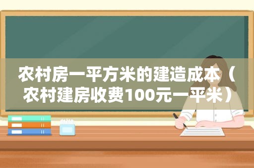 农村房一平方米的建造成本（农村建房收费100元一平米）