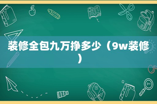 装修全包九万挣多少（9w装修）